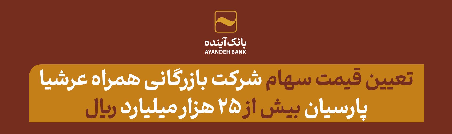 قیمت سهام شرکت بازرگانی همراه عرشیا پارسیان بیش از ۲۵ هزار میلیارد ریال ارزش‌گذاری شد